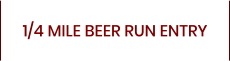 1/4 MILE BEER RUN ENTRY