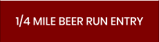 1/4 MILE BEER RUN ENTRY
