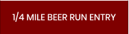 1/4 MILE BEER RUN ENTRY