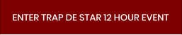 ENTER TRAP DE STAR 12 HOUR EVENT